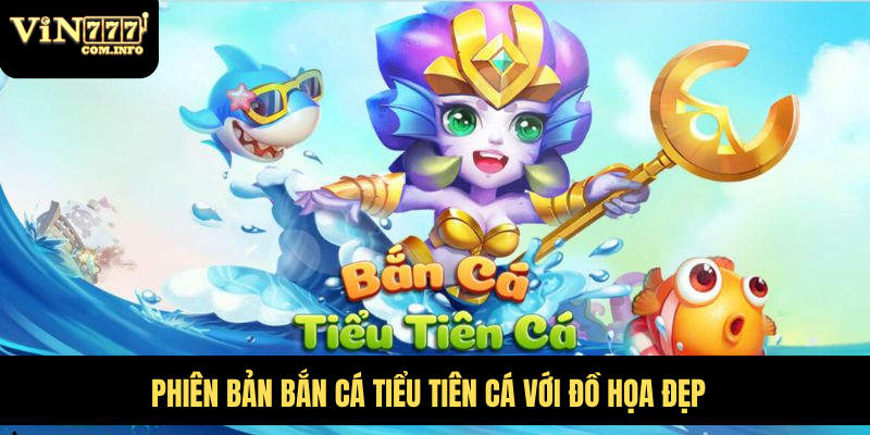 Cách Chơi Bắn Cá Tiểu Tiên Cá Và Chiến Lược Để Thắng Lớn 5 Phiên bản Bắn Cá Tiểu Tiên Cá với đồ họa đẹp