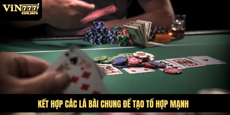 Hướng Dẫn Chi Tiết Cách Chơi Poker Với Tân Thủ Mới Chơi 6 Kết hợp các lá bài chung để tạo tổ hợp mạnh