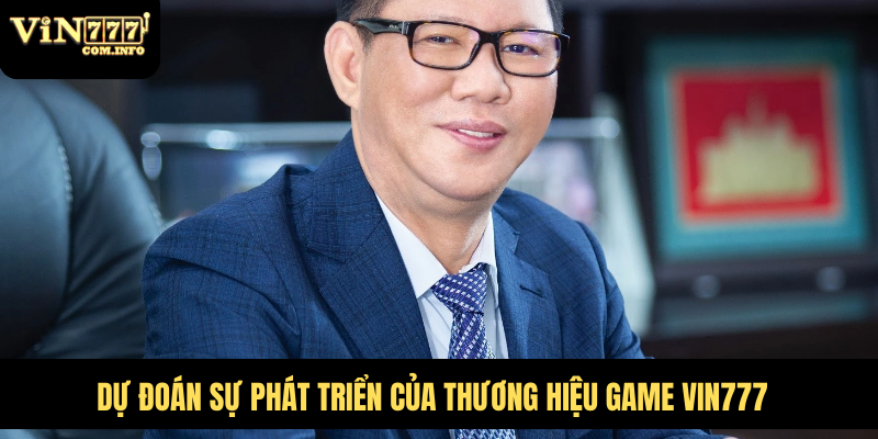 CEO Phú Lê: Người Lãnh Đạo Đứng Sau Thành Công VIN777 Com 8 Dự đoán sự phát triển của thương hiệu game VIN777