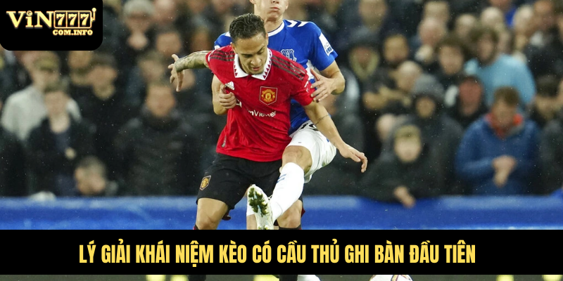 Kèo Có Cầu Thủ Ghi Bàn Đầu Tiên Và Chiến Lược Cá Cược 5 Lý giải khái niệm kèo có cầu thủ ghi bàn đầu tiên