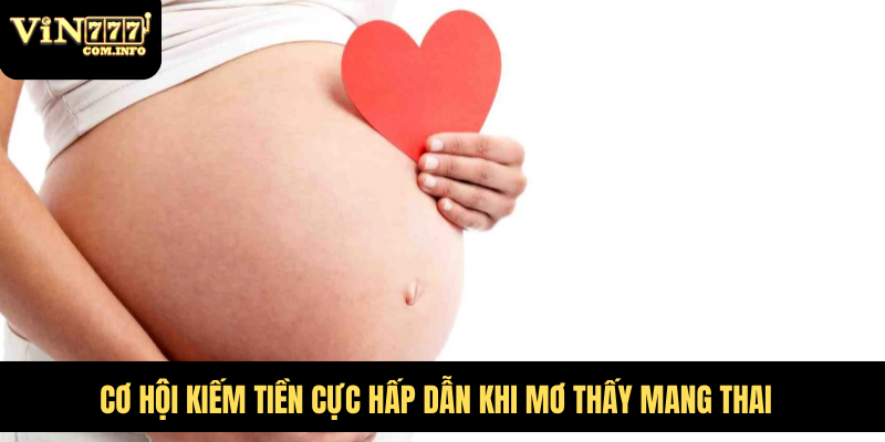 Mơ Thấy Mang Thai Là Điềm Báo Gì? Giải Mã Giấc Mơ Chi Tiết 5 Cơ hội kiếm tiền cực hấp dẫn khi mơ thấy mang thai