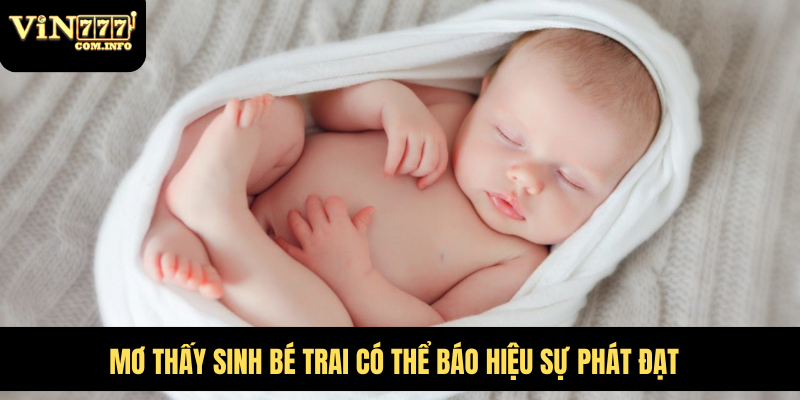 Đánh Số Nào Khi Mơ Thấy Sinh Bé Trai Tại VIN777 Com 5 Mơ thấy sinh bé trai có thể báo hiệu sự phát đạt