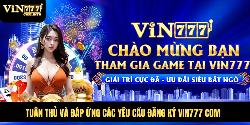VIN777 Com – Nền Tảng Hấp Dẫn Với Nhiều Ưu Đãi Giá Trị 57 Tuân thủ và đáp ứng các yêu cầu đăng ký VIN777 com